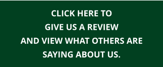 CLICK HERE TO GIVE US A REVIEW AND VIEW WHAT OTHERS ARE SAYING ABOUT US.